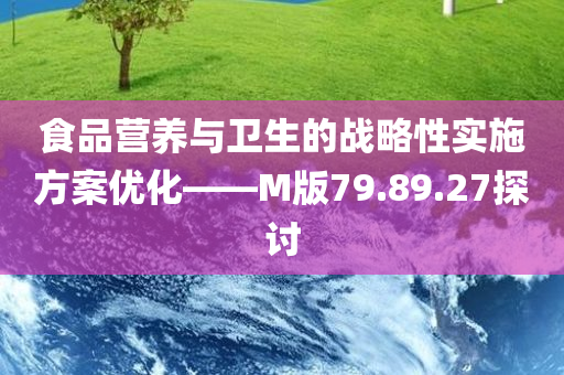 食品营养与卫生的战略性实施方案优化——M版79.89.27探讨