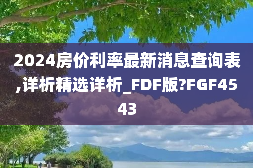 2024房价利率最新消息查询表,详析精选详析_FDF版?FGF4543