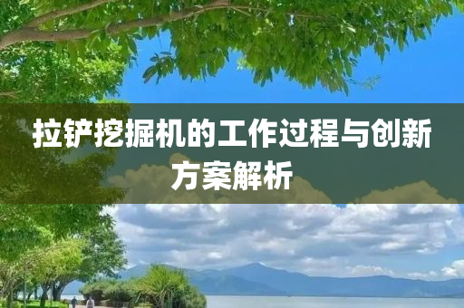 拉铲挖掘机的工作过程与创新方案解析