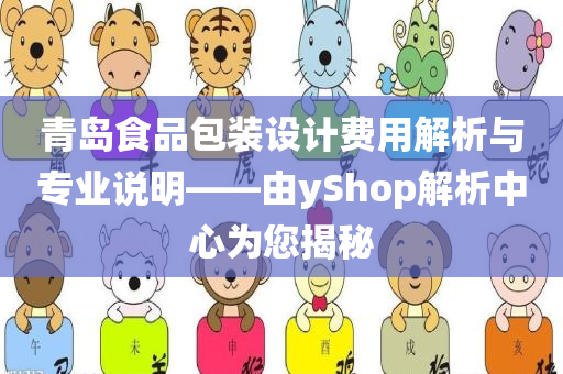 青岛食品包装设计费用解析与专业说明——由yShop解析中心为您揭秘