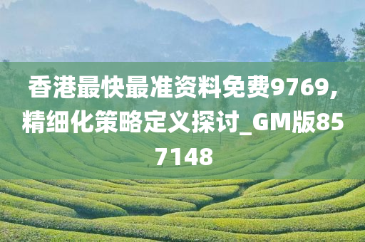 香港最快最准资料免费9769,精细化策略定义探讨_GM版857148