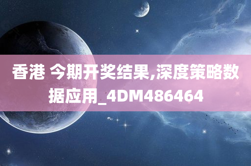 香港 今期开奖结果,深度策略数据应用_4DM486464