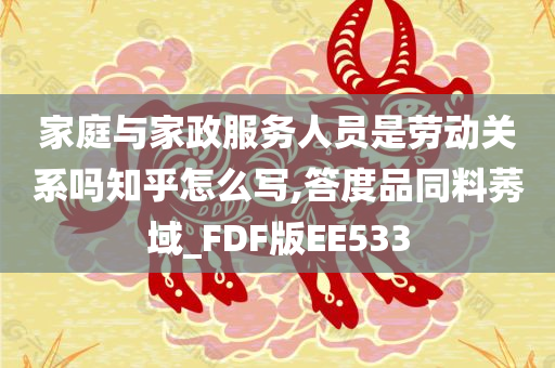 家庭与家政服务人员是劳动关系吗知乎怎么写,答度品同料莠域_FDF版EE533