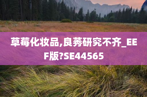 草莓化妆品,良莠研究不齐_EEF版?SE44565