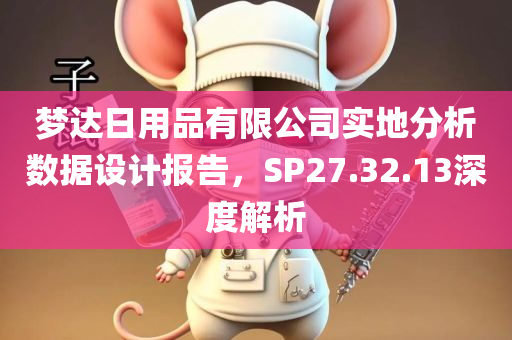 梦达日用品有限公司实地分析数据设计报告，SP27.32.13深度解析