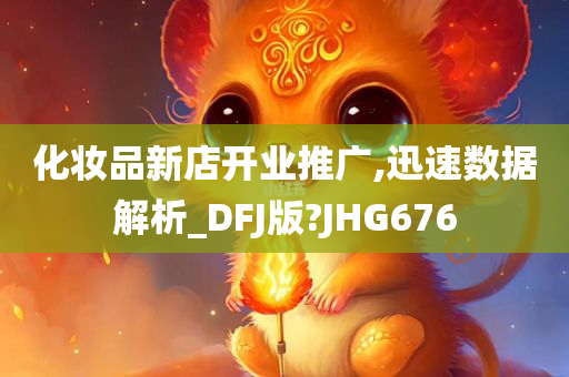 化妆品新店开业推广,迅速数据解析_DFJ版?JHG676