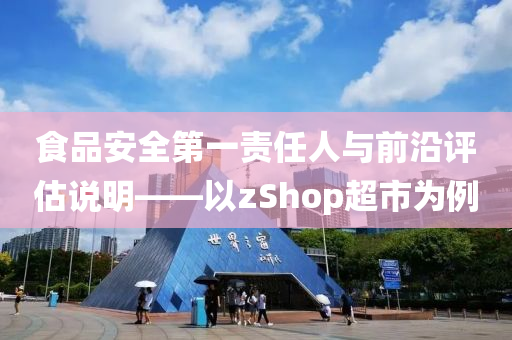 食品安全第一责任人与前沿评估说明——以zShop超市为例