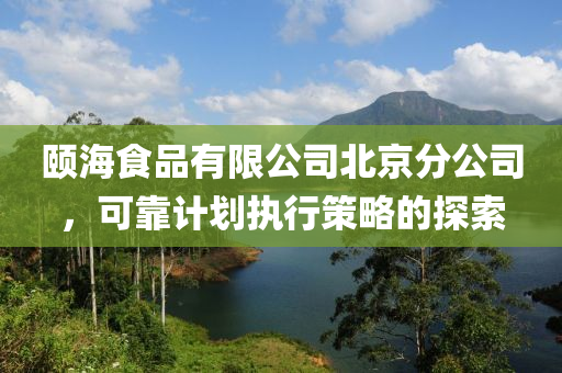 颐海食品有限公司北京分公司，可靠计划执行策略的探索