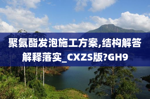 聚氨酯发泡施工方案,结构解答解释落实_CXZS版?GH9