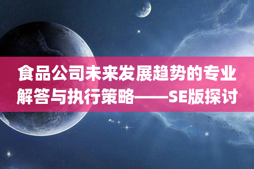 食品公司未来发展趋势的专业解答与执行策略——SE版探讨