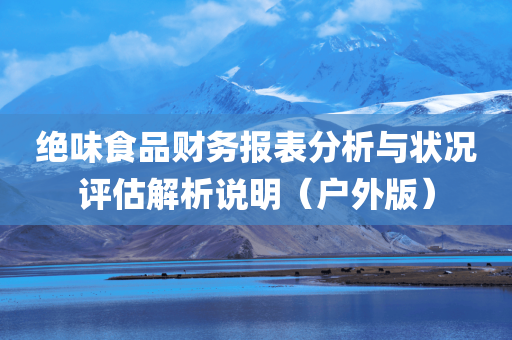 绝味食品财务报表分析与状况评估解析说明（户外版）