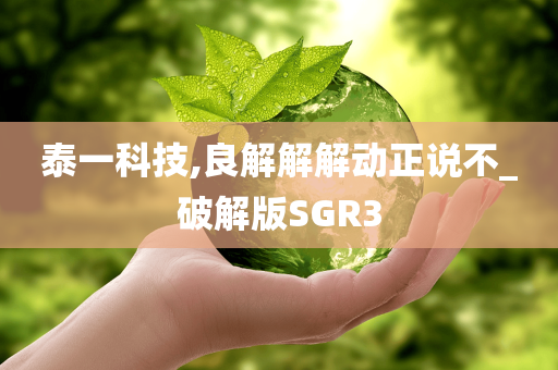 泰一科技,良解解解动正说不_破解版SGR3