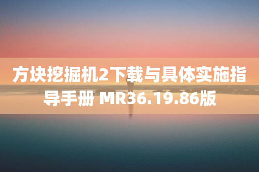 方块挖掘机2下载与具体实施指导手册 MR36.19.86版