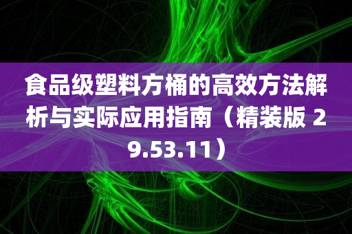 食品级塑料方桶的高效方法解析与实际应用指南（精装版 29.53.11）