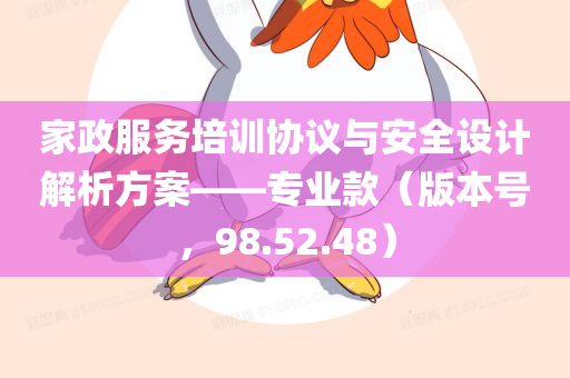 家政服务培训协议与安全设计解析方案——专业款（版本号，98.52.48）