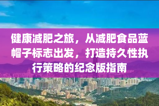 健康减肥之旅，从减肥食品蓝帽子标志出发，打造持久性执行策略的纪念版指南