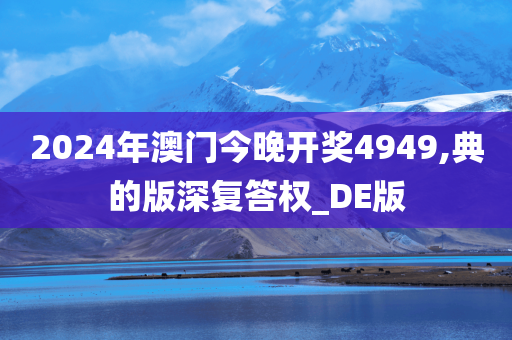 2024年澳门今晚开奖4949,典的版深复答权_DE版