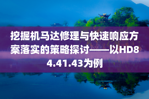 挖掘机马达修理与快速响应方案落实的策略探讨——以HD84.41.43为例