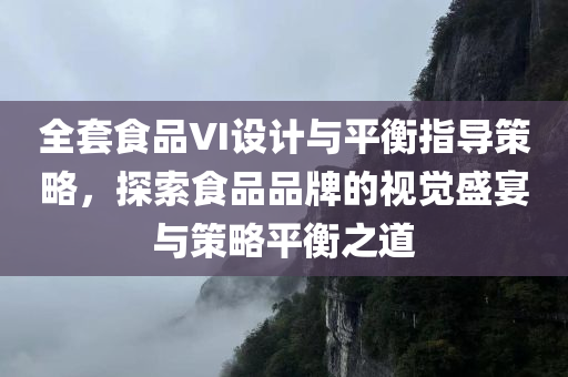 全套食品VI设计与平衡指导策略，探索食品品牌的视觉盛宴与策略平衡之道